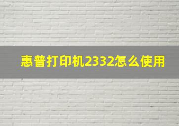 惠普打印机2332怎么使用