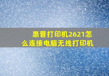 惠普打印机2621怎么连接电脑无线打印机