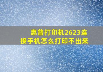 惠普打印机2623连接手机怎么打印不出来