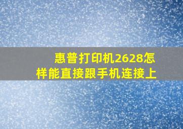 惠普打印机2628怎样能直接跟手机连接上