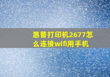 惠普打印机2677怎么连接wifi用手机