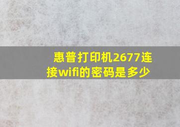 惠普打印机2677连接wifi的密码是多少