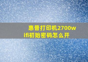 惠普打印机2700wifi初始密码怎么开