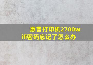 惠普打印机2700wifi密码忘记了怎么办