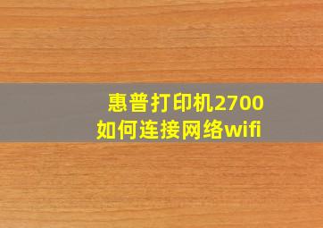 惠普打印机2700如何连接网络wifi