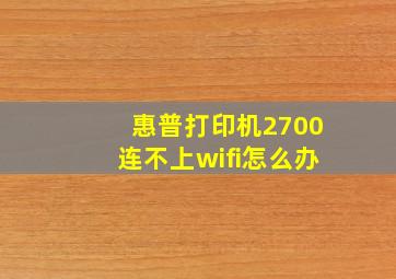 惠普打印机2700连不上wifi怎么办