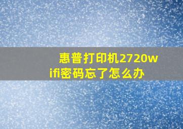 惠普打印机2720wifi密码忘了怎么办