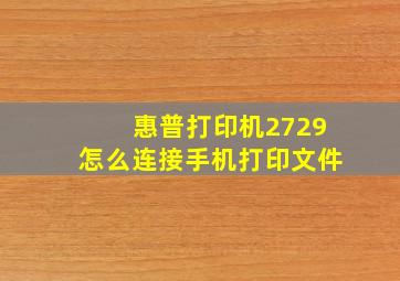 惠普打印机2729怎么连接手机打印文件