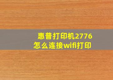 惠普打印机2776怎么连接wifi打印