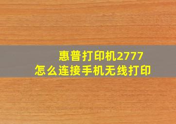 惠普打印机2777怎么连接手机无线打印