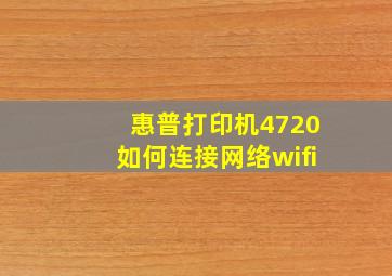 惠普打印机4720如何连接网络wifi