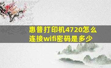 惠普打印机4720怎么连接wifi密码是多少