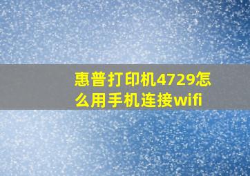 惠普打印机4729怎么用手机连接wifi