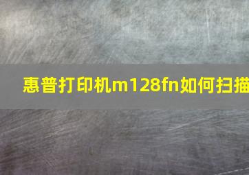 惠普打印机m128fn如何扫描