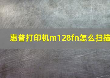 惠普打印机m128fn怎么扫描