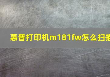 惠普打印机m181fw怎么扫描