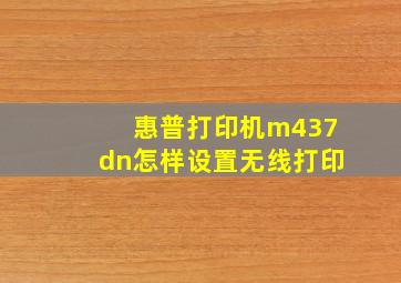 惠普打印机m437dn怎样设置无线打印