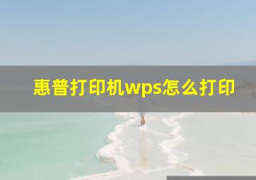 惠普打印机wps怎么打印