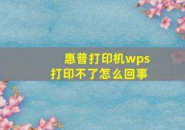 惠普打印机wps打印不了怎么回事