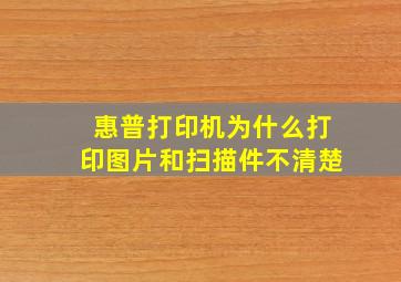 惠普打印机为什么打印图片和扫描件不清楚