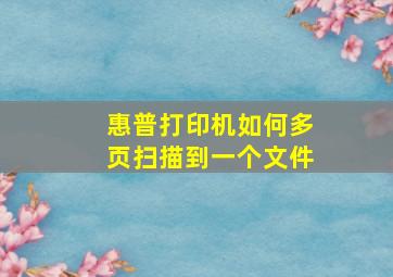 惠普打印机如何多页扫描到一个文件