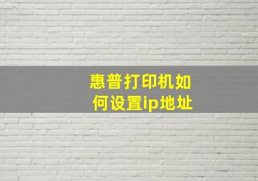 惠普打印机如何设置ip地址