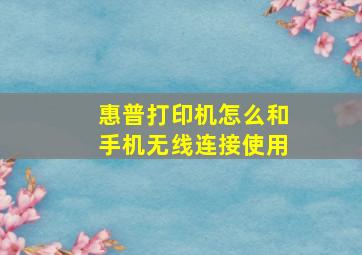 惠普打印机怎么和手机无线连接使用