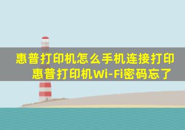 惠普打印机怎么手机连接打印惠普打印机Wi-Fi密码忘了