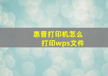 惠普打印机怎么打印wps文件