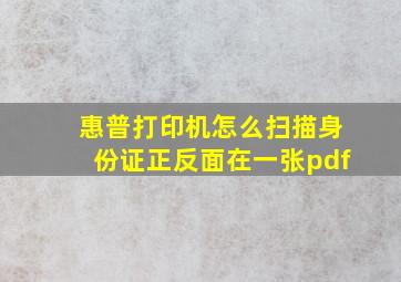 惠普打印机怎么扫描身份证正反面在一张pdf