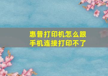 惠普打印机怎么跟手机连接打印不了