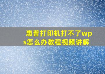 惠普打印机打不了wps怎么办教程视频讲解