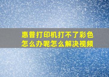 惠普打印机打不了彩色怎么办呢怎么解决视频