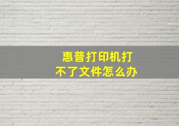 惠普打印机打不了文件怎么办