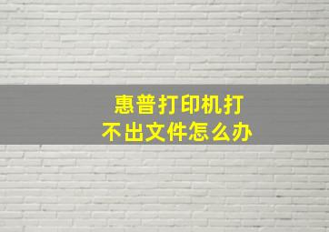 惠普打印机打不出文件怎么办