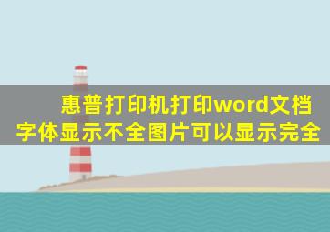 惠普打印机打印word文档字体显示不全图片可以显示完全