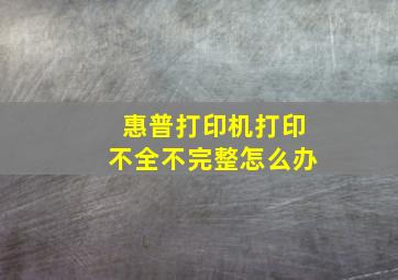 惠普打印机打印不全不完整怎么办