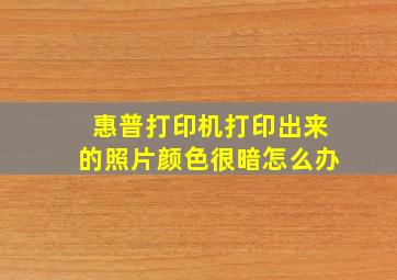 惠普打印机打印出来的照片颜色很暗怎么办