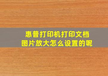 惠普打印机打印文档图片放大怎么设置的呢