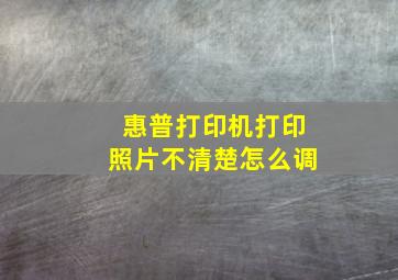 惠普打印机打印照片不清楚怎么调