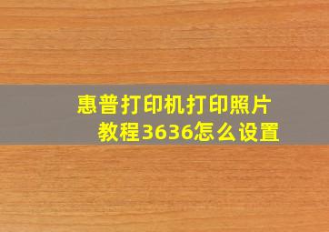 惠普打印机打印照片教程3636怎么设置