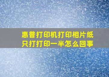 惠普打印机打印相片纸只打打印一半怎么回事