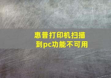 惠普打印机扫描到pc功能不可用