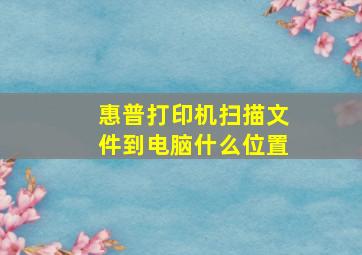 惠普打印机扫描文件到电脑什么位置