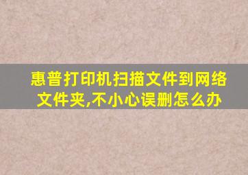 惠普打印机扫描文件到网络文件夹,不小心误删怎么办