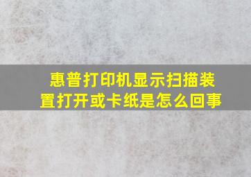 惠普打印机显示扫描装置打开或卡纸是怎么回事