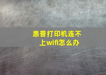 惠普打印机连不上wifi怎么办