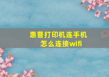 惠普打印机连手机怎么连接wifi