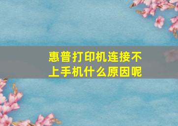 惠普打印机连接不上手机什么原因呢