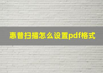 惠普扫描怎么设置pdf格式